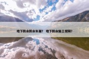 地下防水防水补漏？ 地下防水施工视频？