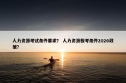 人力资源考试条件要求？ 人力资源报考条件2020政策？