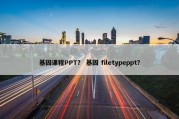 基因课程PPT？ 基因 filetypeppt？