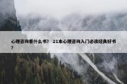 心理咨询看什么书？ 21本心理咨询入门必读经典好书？