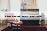 吃完哈密瓜香瓜刺痛（为什么吃了哈密瓜肚子会痛）