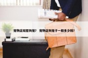 宠物店双层狗笼？ 宠物店狗笼子一般多少钱？
