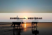 游泳帽防水speedo，泳帽是不是防水的