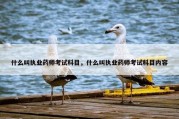 什么叫执业药师考试科目，什么叫执业药师考试科目内容