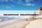 安徽执业药师考试合格？ 安徽执业药师考试成绩查询？