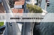 瓷砖擦地板？ 瓷砖地板擦不干净怎么办？