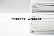 VR全景定价方法？ vr全景怎么收费？