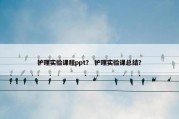 护理实验课程ppt？ 护理实验课总结？