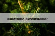 游戏能退全款吗吗？ 可以把游戏的钱退回来吗？
