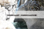 书法转折怎么练字（书法转折怎么练字好看）