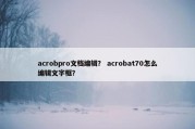 acrobpro文档编辑？ acrobat70怎么编辑文字框？