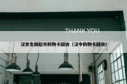 汉食生鲜超市购物卡回收（汉中购物卡回收）