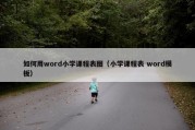 如何用word小学课程表图（小学课程表 word模板）