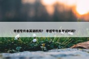 孝感专升本英语机构？ 孝感专升本考试时间？