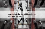 acrobpro文件大小，怎样用adobe acrobat缩小文件大小