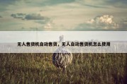 无人售货机自动售货，无人自动售货机怎么使用
