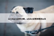acrobpro试用过期，adobe试用到期怎么办