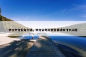 会议中介服务市场，中介公司开会需要讲些什么问题