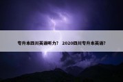 专升本四川英语听力？ 2020四川专升本英语？