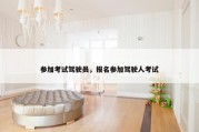 参加考试驾驶员，报名参加驾驶人考试