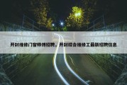 开封维修门窗师傅招聘，开封综合维修工最新招聘信息