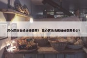昆仑区洗衣机维修费用？ 昆仑区洗衣机维修费用多少？