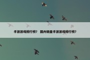 手游游戏排行榜？ 国内销量手游游戏排行榜？