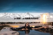 pc地图？ pc地图最大的游戏？