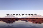 租号扫码上号怎么弄，租号玩扫码登录客户端