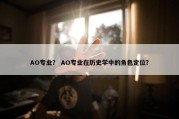 AO专业？ AO专业在历史学中的角色定位？