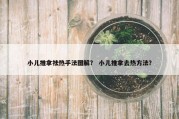 小儿推拿祛热手法图解？ 小儿推拿去热方法？