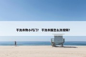 干洗衣物小巧门？ 干洗衣服怎么洗视频？