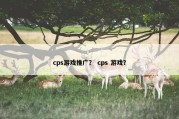 cps游戏推广？ cps 游戏？