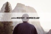 anime嘴型同步？ 动漫嘴型怎么画？
