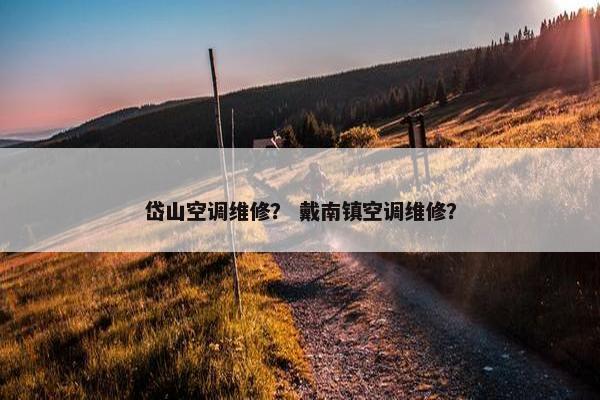 岱山空调维修? 戴南镇空调维修? 岱山空调维修? 戴南镇空调维修?