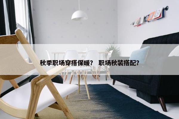 秋季职场穿搭保暖？ 职场秋装搭配？
