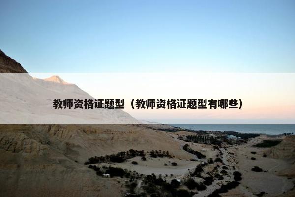 教师资格证题型(教师资格证题型有哪些) 教师资格证题型(教师资格证题型有哪些)