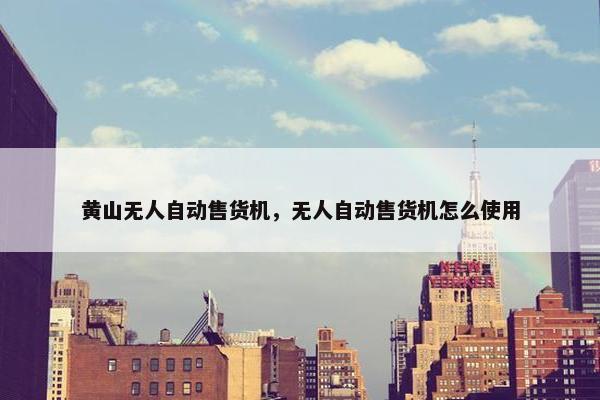 黄山无人自动售货机，无人自动售货机怎么使用