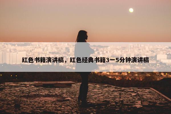 红色书籍演讲稿，红色经典书籍3一5分钟演讲稿