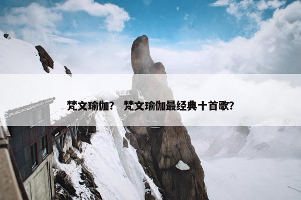 梵文瑜伽? 梵文瑜伽最经典十首歌? 梵文瑜伽? 梵文瑜伽最经典十首歌?