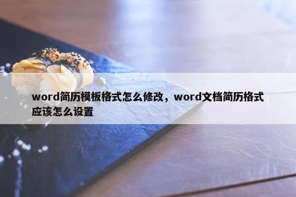 word简历模板格式怎么修改,word文档简历格式应该怎么设置 word简历模板格式怎么修改,word文档简历格式应该怎么设置