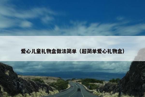 爱心儿童礼物盒做法简单（超简单爱心礼物盒）