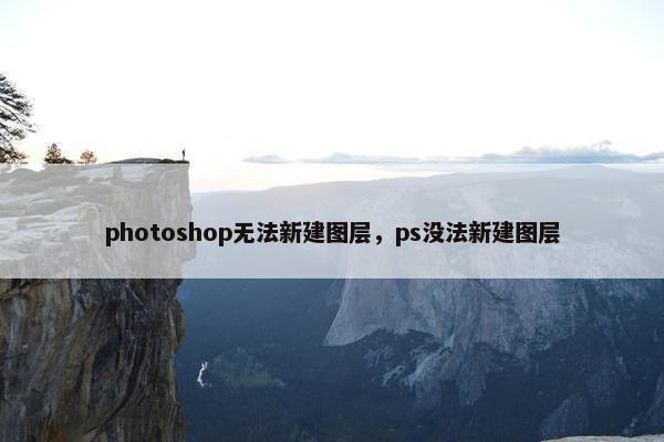 photoshop无法新建图层,ps没法新建图层 photoshop无法新建图层,ps没法新建图层