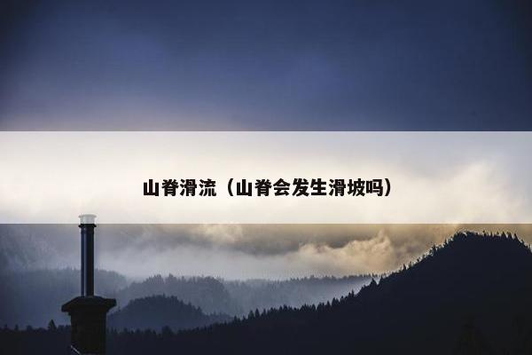山脊滑流(山脊会发生滑坡吗) 山脊滑流(山脊会发生滑坡吗)