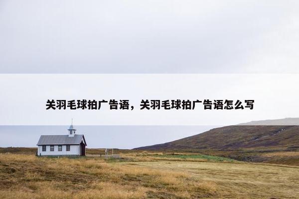 关羽毛球拍广告语,关羽毛球拍广告语怎么写 关羽毛球拍广告语,关羽毛球拍广告语怎么写