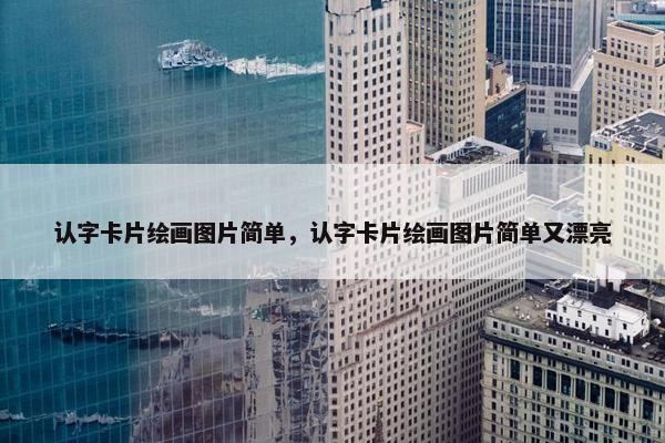 认字卡片绘画图片简单,认字卡片绘画图片简单又漂亮 认字卡片绘画图片简单,认字卡片绘画图片简单又漂亮