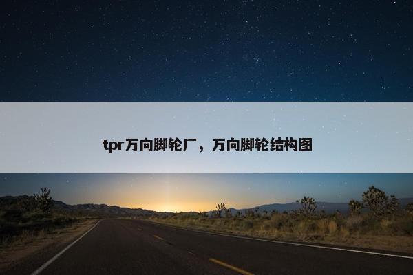 tpr万向脚轮厂,万向脚轮结构图 tpr万向脚轮厂,万向脚轮结构图