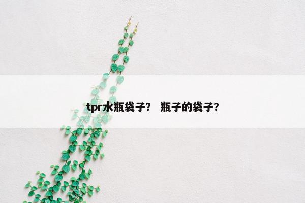 tpr水瓶袋子？ 瓶子的袋子？