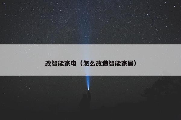 改智能家电(怎么改造智能家居) 改智能家电(怎么改造智能家居)