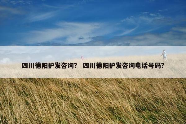 四川德阳护发咨询? 四川德阳护发咨询电话号码? 四川德阳护发咨询? 四川德阳护发咨询电话号码?